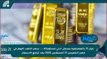عيار 21 بالمصنعية يسجل أدني مستوياتة … سعر الذهب اليوم في مصر الخميس 21 أغسطس 2025 بعد تراجع الأسعار